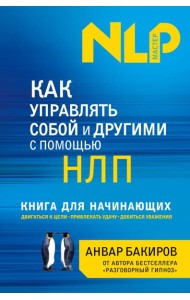 Как управлять собой и другими с помощью НЛП. Книга для начинающих