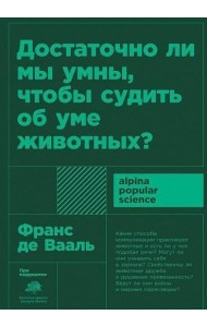 Достаточно ли мы умны, чтобы судить об уме животных? 2-е изд