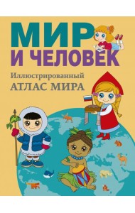 Мир и человек. Полный иллюстрированный географический атлас