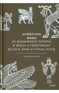 Шумерские мифы. От Всемирного потопа и эпоса о Гильгамеше до бога Энки и птицы Анзуд