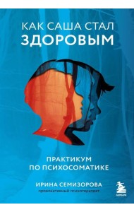 Как Саша стал здоровым. Практикум по психосоматике