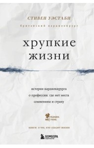 Хрупкие жизни. Истории кардиохирурга о профессии, где нет места сомнениям и страху