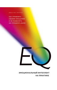 EQ. Эмоциональный интеллект на практике. Как управлять своими эмоциями и не позволять им управлять вами