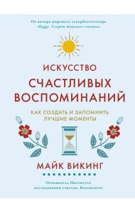 Искусство счастливых воспоминаний. Как создать и запомнить лучшие моменты