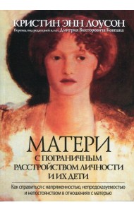 Матери с пограничным расстройством личности и их дети: как справиться с напряженностью, непредсказуемостью и непостоянством в отношениях с матерью