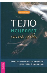 Тело исцеляет само себя. Глубокое изучение работы мышц и их связи с эмоциями (6195)