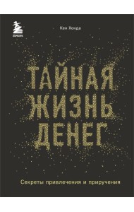 Тайная жизнь денег. Секреты привлечения и приручения