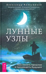 Лунные узлы. Как понять прошлое и предвидеть будущее