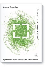 Не упустить свою жизнь. Практика осознанности в творчестве