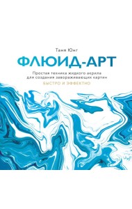 Флюид-арт. Простая техника жидкого акрила для создания завораживающих картин