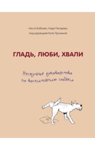 Гладь, люби, хвали. Нескучное руководство по воспитанию собаки