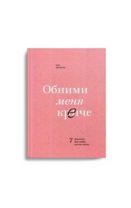 Обними меня крепче. 7 диалогов для любви на всю жизнь. 3-е изд