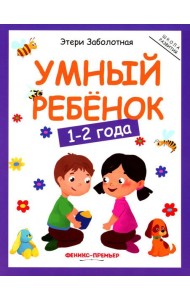 Умный ребенок: 1-2 года. 11-е изд
