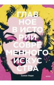 Главное в истории современного искусства. Ключевые работы, темы, направления, техники