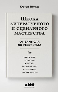 Школа литературного и сценарного мастерства: От замысла до результата: рассказы, романы, статьи, нон-фикшн, сценарии, новые медиа