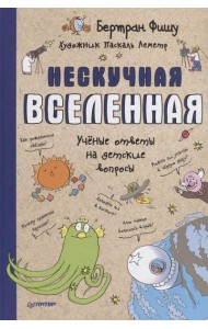 Нескучная Вселенная. Ученые ответы на детские вопросы