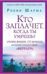 Кто заплачет, когда ты умрешь? Уроки жизни от монаха, который продал свой 