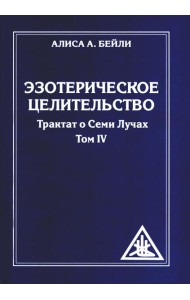 Эзотерическое целительство. Т. 4. Трактат о Семи Лучах. 3-е изд