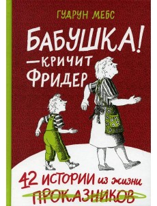 Бабушка! - кричит Фридер. 42 истории из жизни проказников. 2-е изд Бабушка! - кричит Фридер. 42 истории из жизни проказников. 2-е изд