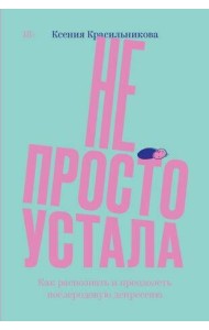 Не просто устала. Трудная правда о послеродовой депрессии. Красильникова К.