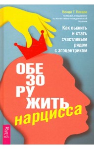 Обезоружить нарцисса. Как выжить и стать счастливым рядом с эгоцентриком