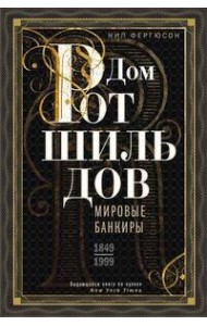 Дом Ротшильдов. Мировые банкиры. 1849-1999