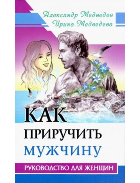 Как приручить мужчину. Руководство для женщины