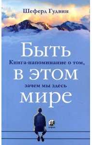 Быть в этом мире: Книга-напоминание о том, зачем мы здесь