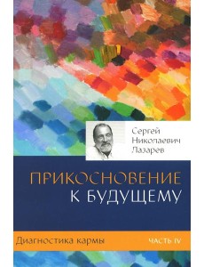 Диагностика кармы. Ч. 4. Прикосновение к будущему. 3-е изд