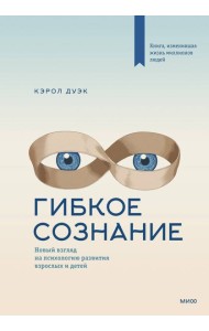 Гибкое сознание: новый взгляд на психологию развития взрослых и детей. 2-е изд