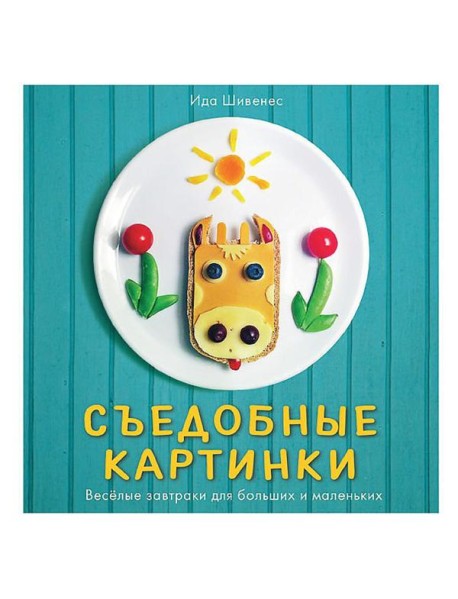Съедобные картинки. Веселые завтраки для больших и маленьких. Книга рецептов