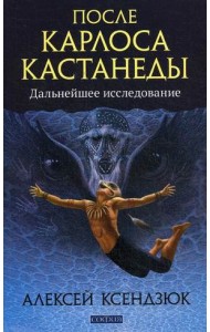 После Карлоса Кастанеды. Дальнейшее исследование