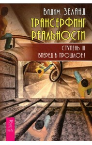 Трансерфинг реальности. Ступень 3: Вперед в прошлое!