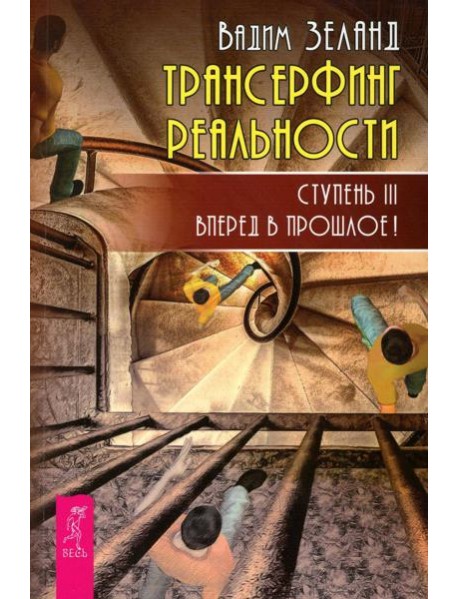 Трансерфинг реальности. Ступень 3: Вперед в прошлое!