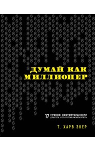 Думай как миллионер. 17 уроков состоятельности для тех, кто готов разбогатеть