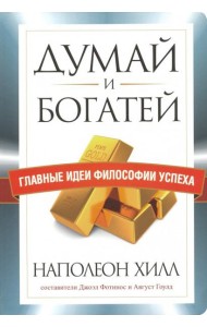 Думай и богатей. Главные идеи философии успеха