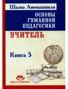 Основы гуманной педагогики. В 20 кн. Кн. 5. Учитель. 2-е изд