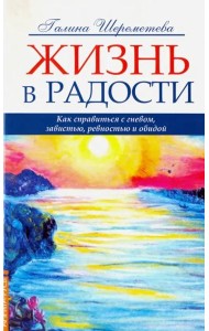 Жизнь в радости. Как справиться с гневом, завистью, ревностью и обидой