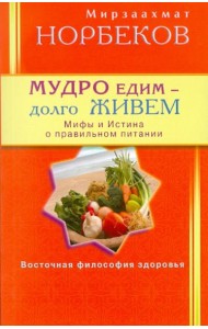 Мудро едим - долго живём. Мифы и Истина о правильном питании