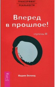 Трансерфинг реальности. Ступень 3: Вперед в прошлое!