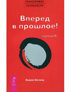 Трансерфинг реальности. Ступень 3: Вперед в прошлое!