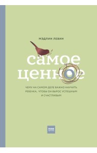 Самое ценное. Чему на самом деле важно научить ребенка, чтобы он вырос успешным и счастливым