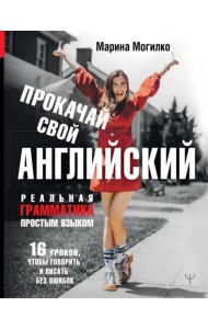 Прокачай свой английский. Реальная грамматика простым языком.16 уроков, чтобы говорить и писать без