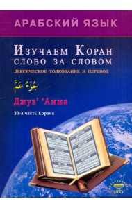 Арабский язык. Изучаем Коран слово за словом. Лексическое толкование и перевод. 30-я часть Корана