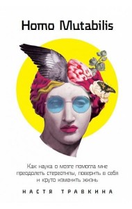 Homo Mutabilis: Как наука о мозге помогла мне преодолеть стереотипы, поверить в себя и круто изменить жизнь