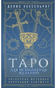 Таро для исполнения желаний. Авторская методика коррекции будущего