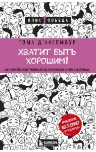 Хватит быть хорошим! Как перестать подстраиваться под других и стать счастливым