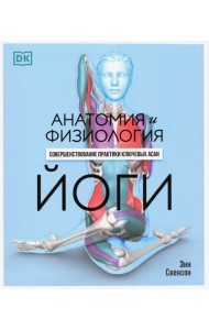 Анатомия и физиология йоги. Совершенствование практики ключевых асан