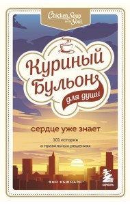 Куриный бульон для души. Сердце уже знает. 101 история о правильных решениях