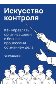Искусство контроля :  Как управлять организациями и бизнес-процессами со знанием дела